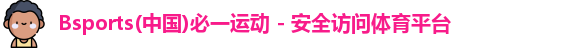 Bsports(中国)必一运动 - 安全访问体育平台